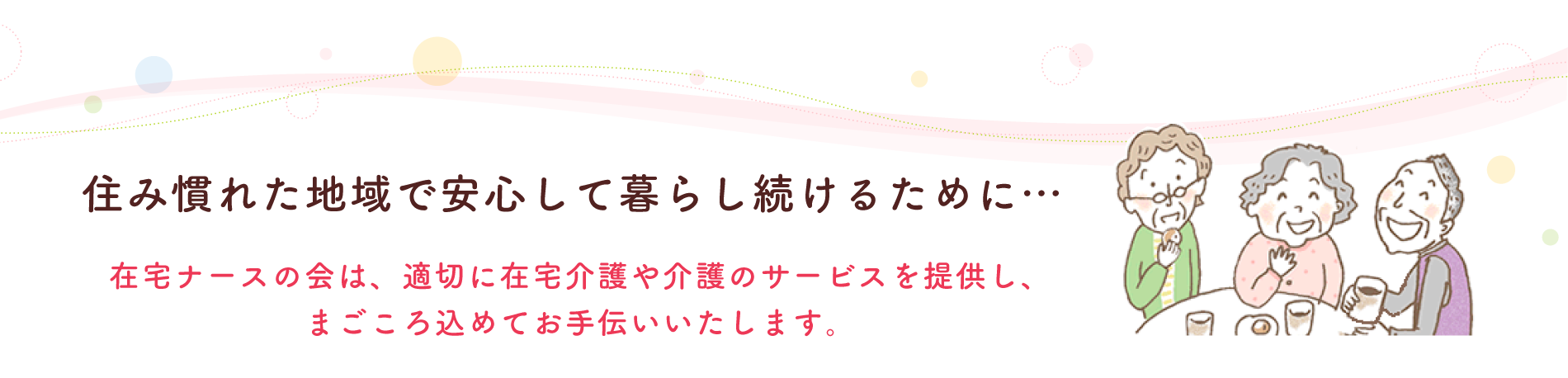 在宅ナースの会は、適切に在宅介護や介護のサービスを提供し まごころ込めてお手伝いいたします。